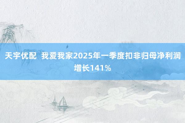 天宇优配  我爱我家2025年一季度扣非归母净利润增长141%
