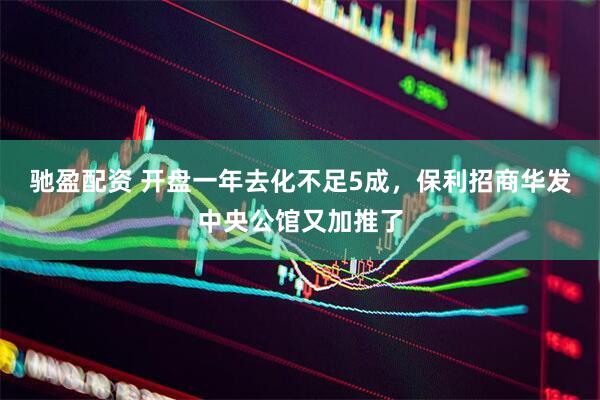 驰盈配资 开盘一年去化不足5成，保利招商华发中央公馆又加推了