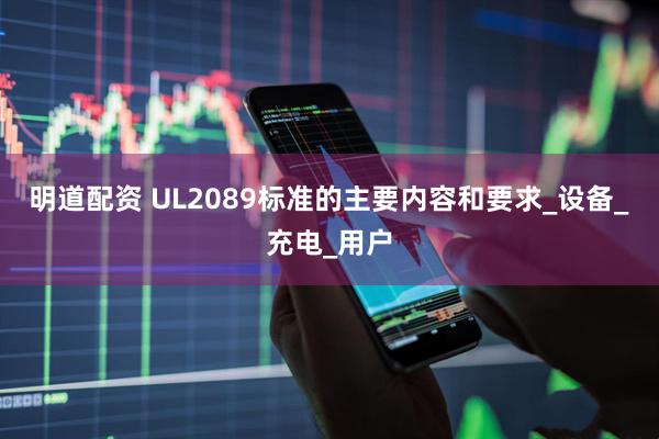 明道配资 UL2089标准的主要内容和要求_设备_充电_用户
