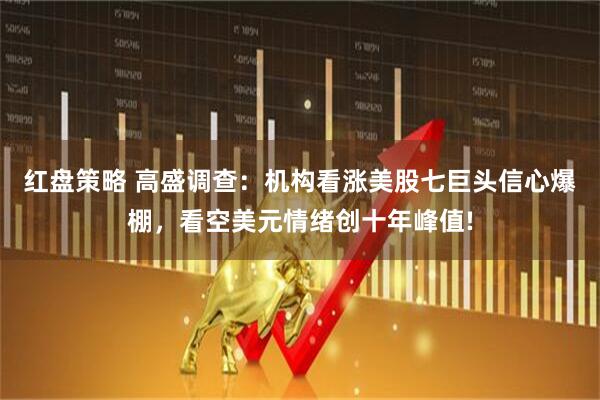红盘策略 高盛调查：机构看涨美股七巨头信心爆棚，看空美元情绪创十年峰值!