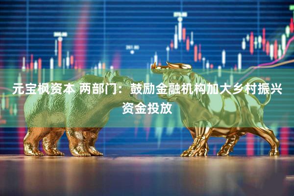 元宝枫资本 两部门：鼓励金融机构加大乡村振兴资金投放