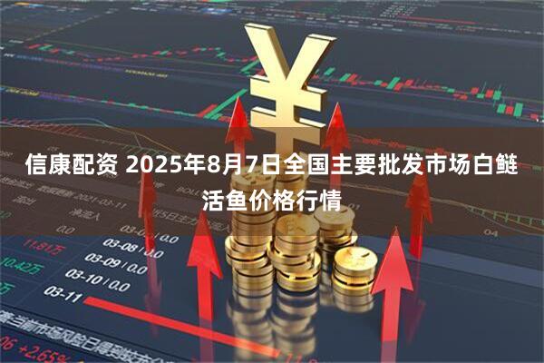 信康配资 2025年8月7日全国主要批发市场白鲢活鱼价格行情
