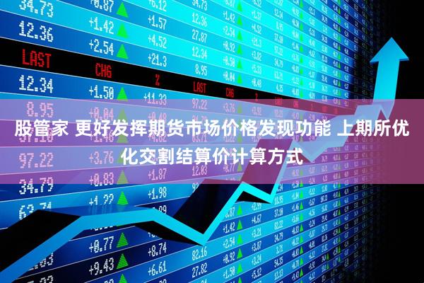 股管家 更好发挥期货市场价格发现功能 上期所优化交割结算价计算方式