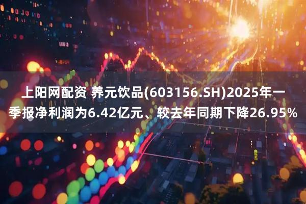 上阳网配资 养元饮品(603156.SH)2025年一季报净利润为6.42亿元、较去年同期下降26.95%