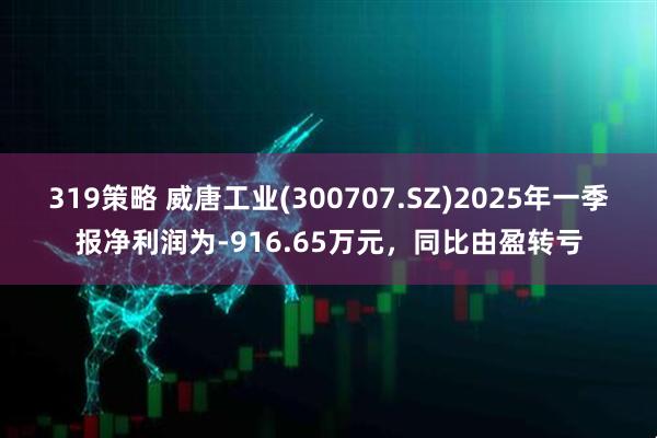 319策略 威唐工业(300707.SZ)2025年一季报净利润为-916.65万元，同比由盈转亏