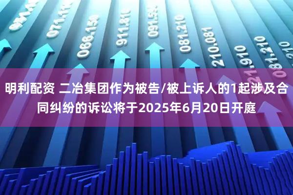 明利配资 二冶集团作为被告/被上诉人的1起涉及合同纠纷的诉讼将于2025年6月20日开庭